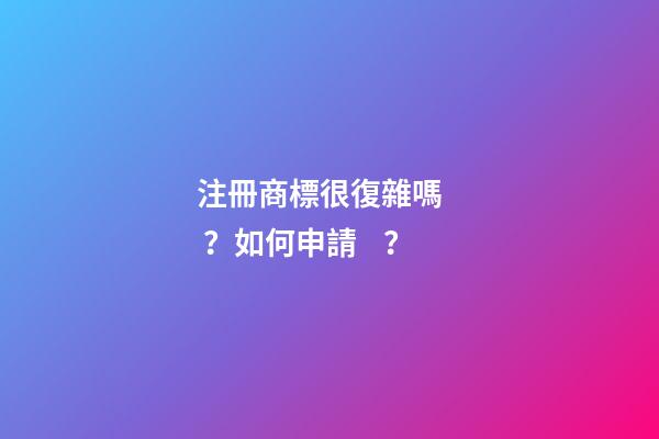 注冊商標很復雜嗎？如何申請？